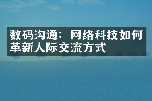 数码沟通：网络科技如何革新人际交流方式