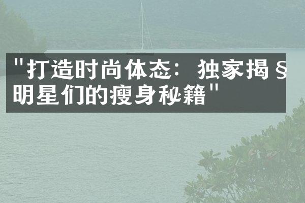 "打造时尚体态：独家揭秘明星们的瘦身秘籍"