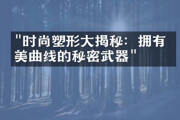 "时尚塑形大揭秘：拥有完美曲线的秘密武器"