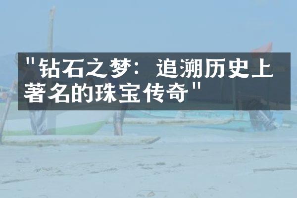 "钻石之梦：追溯历史上最著名的珠宝传奇"