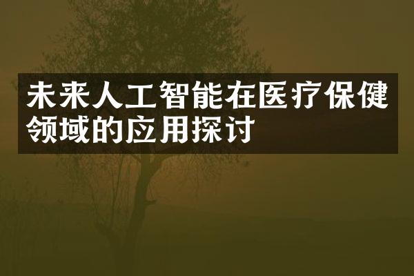 未来人工智能在医疗保健领域的应用探讨