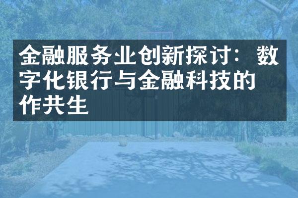 金融服务业创新探讨：数字化银行与金融科技的合作共生