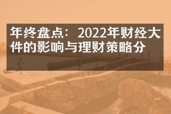 年终盘点：2022年财经大事件的影响与理财策略分析