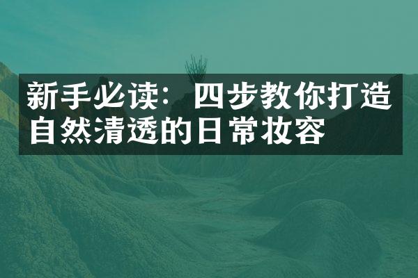 新手必读：四步教你打造自然清透的日常妆容