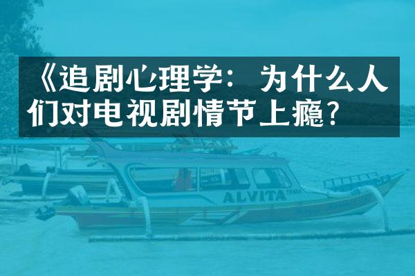 《追剧心理学：为什么人们对电视剧情节上瘾？》