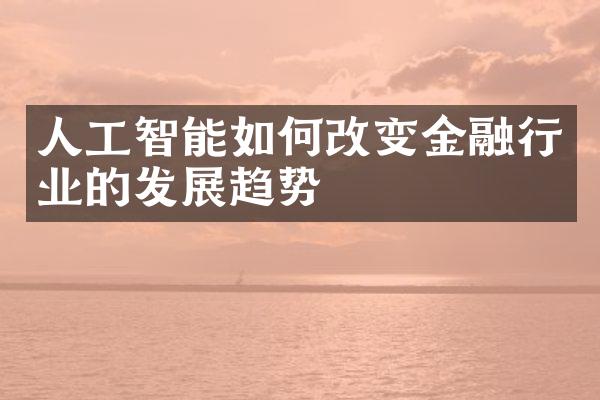 人工智能如何改变金融行业的发展趋势