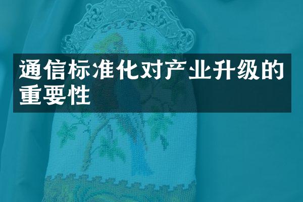 通信标准化对产业升级的重要性