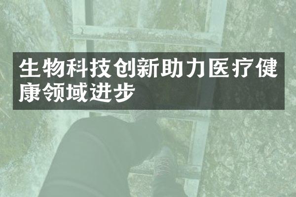 生物科技创新助力医疗健康领域进步