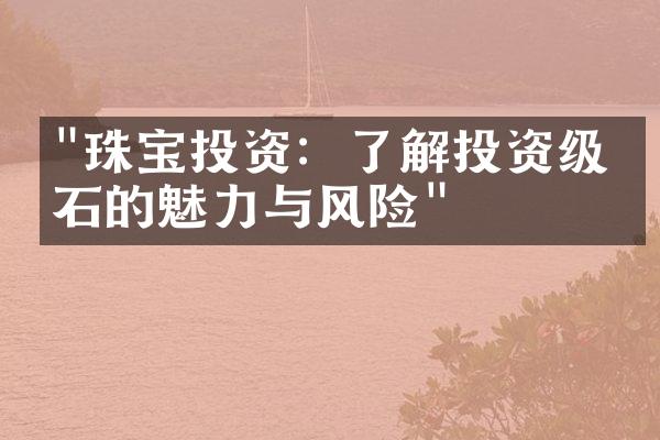 "珠宝投资：了解投资级宝石的魅力与风险"