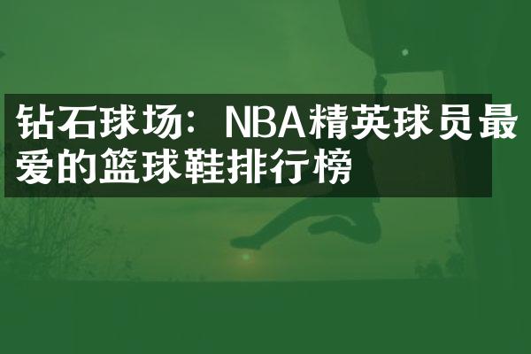 钻石球场：NBA精英球员最爱的篮球鞋排行榜