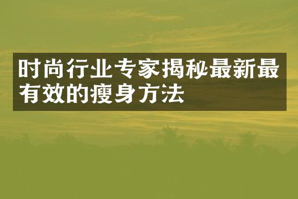 时尚行业专家揭秘最新最有效的瘦身方法