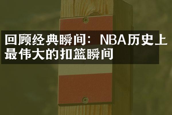 回顾经典瞬间：NBA历史上最伟大的扣篮瞬间