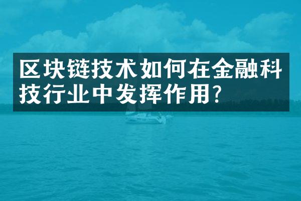 区块链技术如何在金融科技行业中发挥作用？