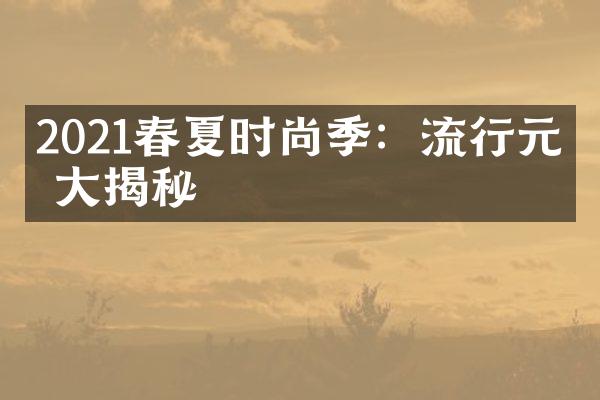 2021春夏时尚季：流行元素大揭秘