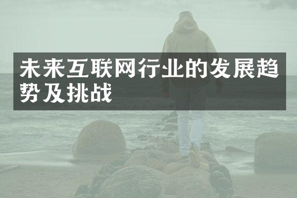 未来互联网行业的发展趋势及挑战