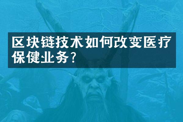 区块链技术如何改变医疗保健业务？