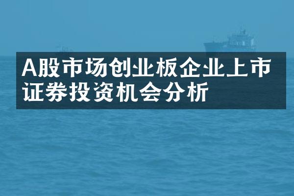 A股市场创业板企业上市与证券投资机会分析