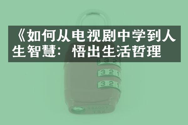 《如何从电视剧中学到人生智慧：悟出生活哲理》