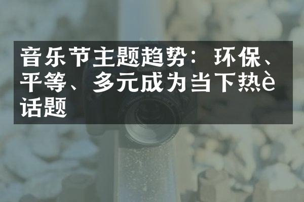 音乐节主题趋势：环保、平等、多元成为当下热议话题