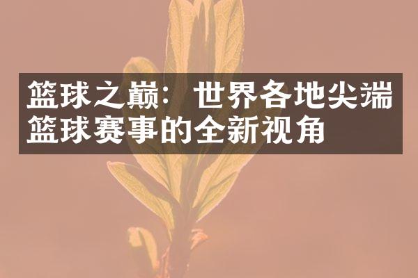 篮球之巅：世界各地尖端篮球赛事的全新视角