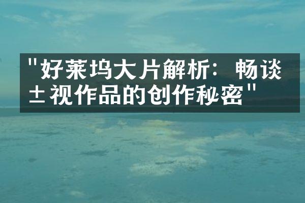 "好莱坞大片解析：畅谈影视作品的创作秘密"