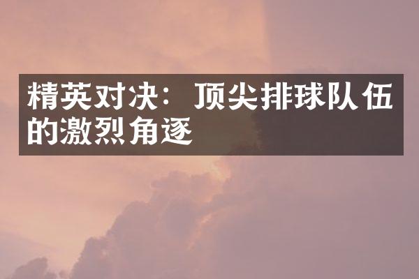 精英对决：顶尖排球队伍的激烈角逐