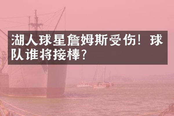 湖人球星詹姆斯受伤！球队谁将接棒？