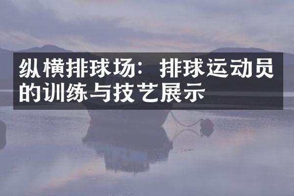 纵横排球场：排球运动员的训练与技艺展示