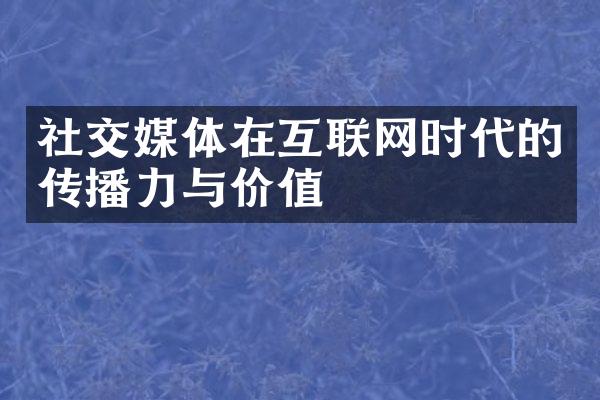 社交媒体在互联网时代的传播力与价值