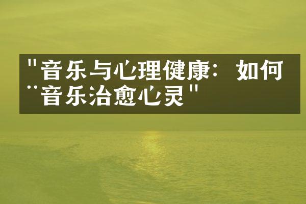 "音乐与心理健康：如何用音乐治愈心灵"