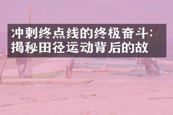 冲刺终点线的终极奋斗：揭秘田径运动背后的故事