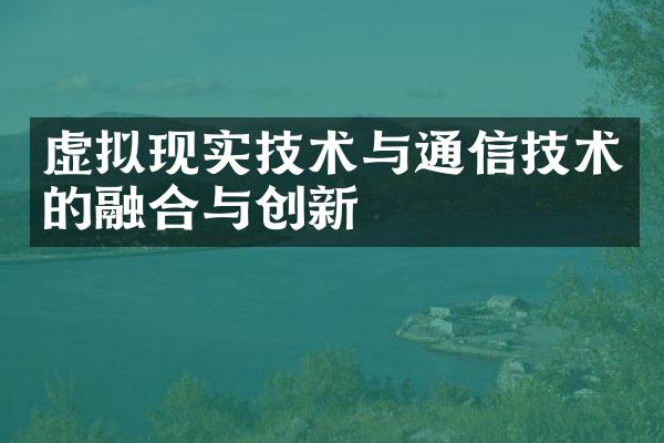 虚拟现实技术与通信技术的融合与创新