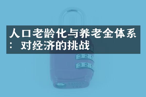 人口老龄化与养老金体系：对经济的挑战