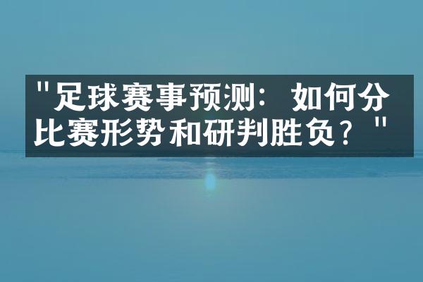 "足球赛事预测：如何分析比赛形势和研判胜负？"