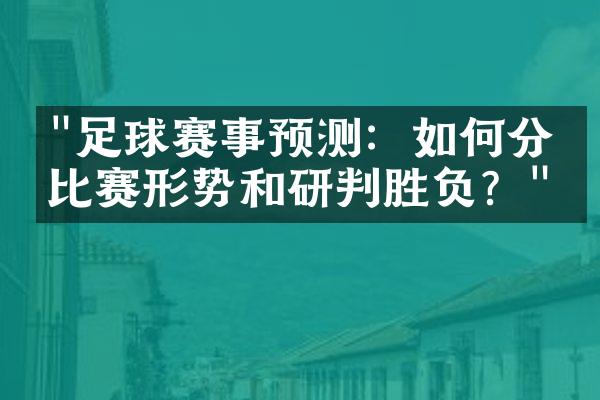 "足球赛事预测：如何分析比赛形势和研判胜负？"