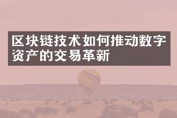 区块链技术如何推动数字资产的交易革新