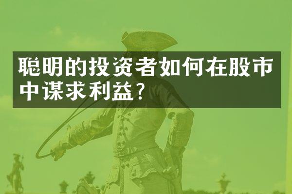 聪明的投资者如何在股市中谋求利益？