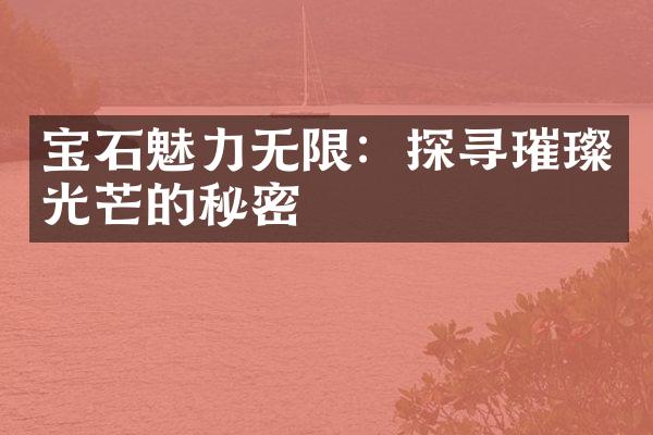 宝石魅力无限：探寻璀璨光芒的秘密