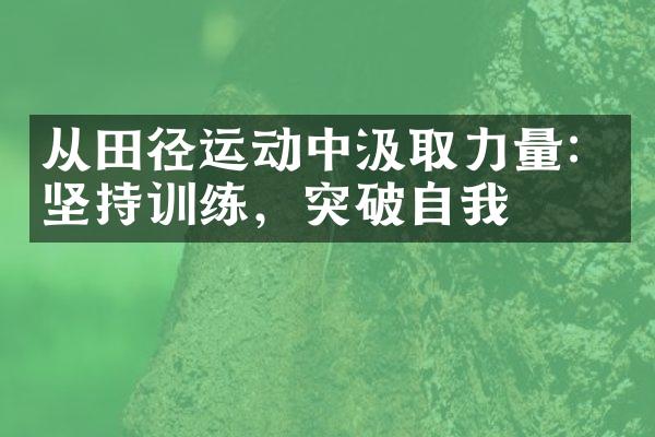 从田径运动中汲取力量：坚持训练，突破自我