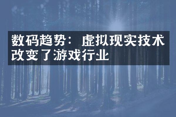 数码趋势：虚拟现实技术改变了游戏行业