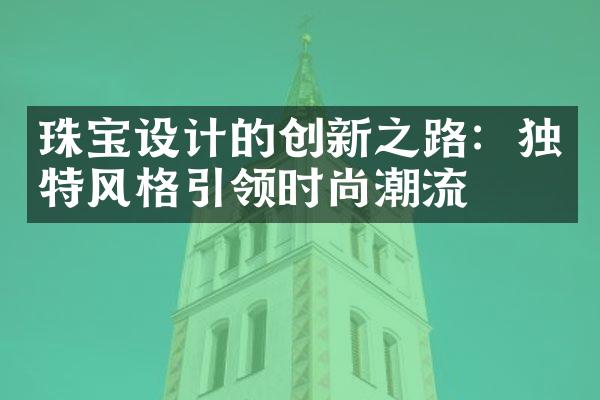 珠宝设计的创新之路：独特风格引领时尚潮流