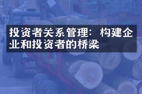 投资者关系管理：构建企业和投资者的桥梁