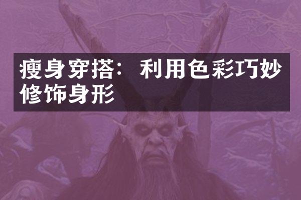 瘦身穿搭：利用色彩巧妙修饰身形