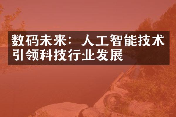 数码未来：人工智能技术引领科技行业发展