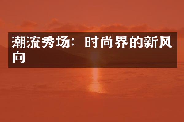 潮流秀场：时尚界的新风向