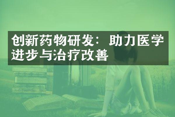 创新药物研发：助力医学进步与治疗改善