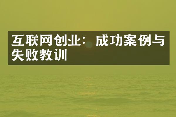 互联网创业：成功案例与失败教训