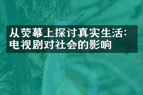 从荧幕上探讨真实生活：电视剧对社会的影响