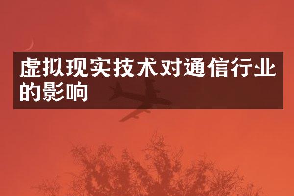 虚拟现实技术对通信行业的影响