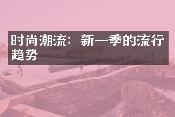 时尚潮流：新一季的流行趋势